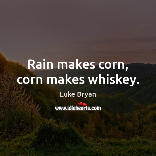 Rain makes corn, corn makes whiskey. Luke Bryan Picture Quote