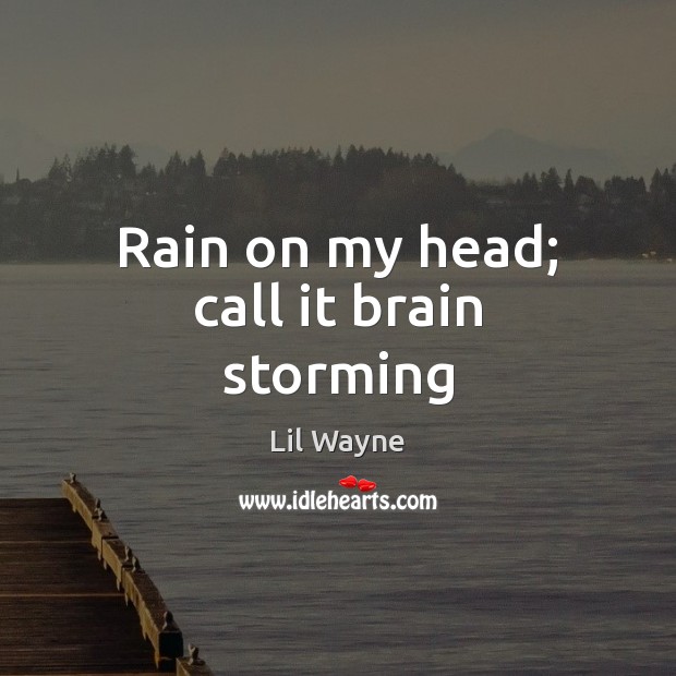 Rain on my head; call it brain storming Lil Wayne Picture Quote