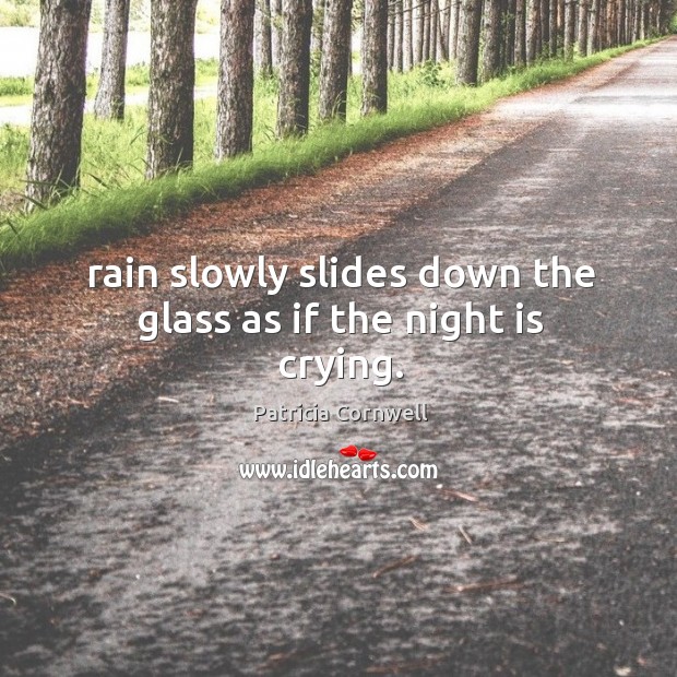 Rain slowly slides down the glass as if the night is crying. Patricia Cornwell Picture Quote