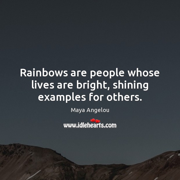 Rainbows are people whose lives are bright, shining examples for others. Maya Angelou Picture Quote