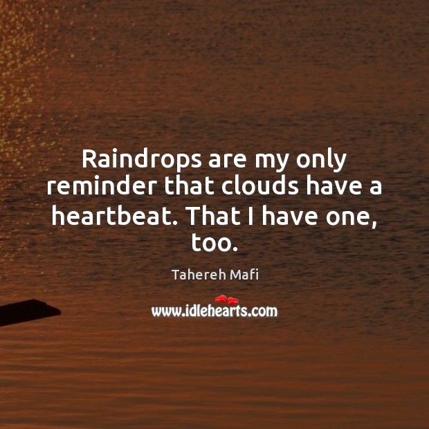 Raindrops are my only reminder that clouds have a heartbeat. That I have one, too. Tahereh Mafi Picture Quote