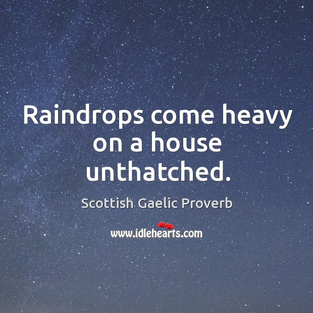 Raindrops come heavy on a house unthatched. Scottish Gaelic Proverbs Image
