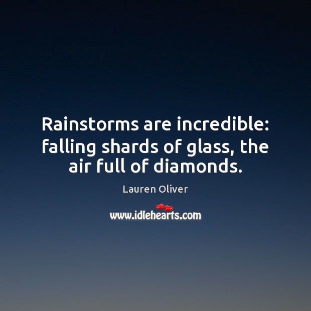 Rainstorms are incredible: falling shards of glass, the air full of diamonds. Lauren Oliver Picture Quote