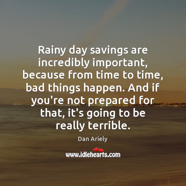 Rainy day savings are incredibly important, because from time to time, bad Dan Ariely Picture Quote