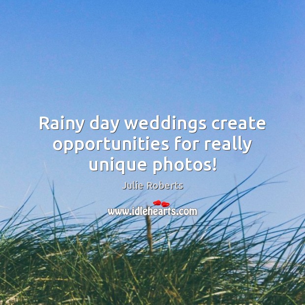 Rainy day weddings create opportunities for really unique photos! Julie Roberts Picture Quote