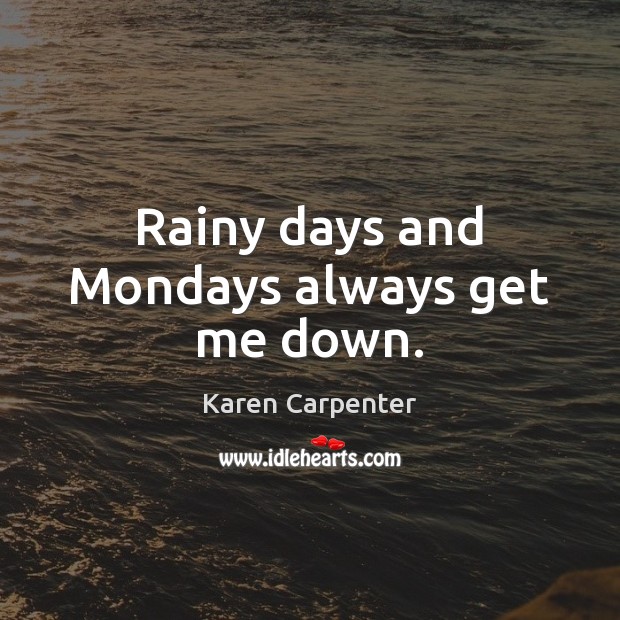 Rainy days and Mondays always get me down. Karen Carpenter Picture Quote