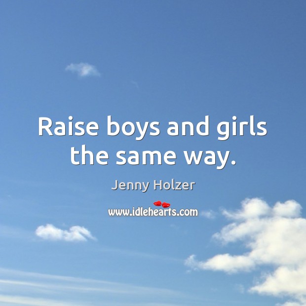 Raise boys and girls the same way. Jenny Holzer Picture Quote