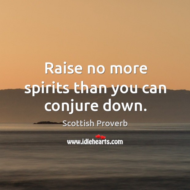 Raise no more spirits than you can conjure down. Image