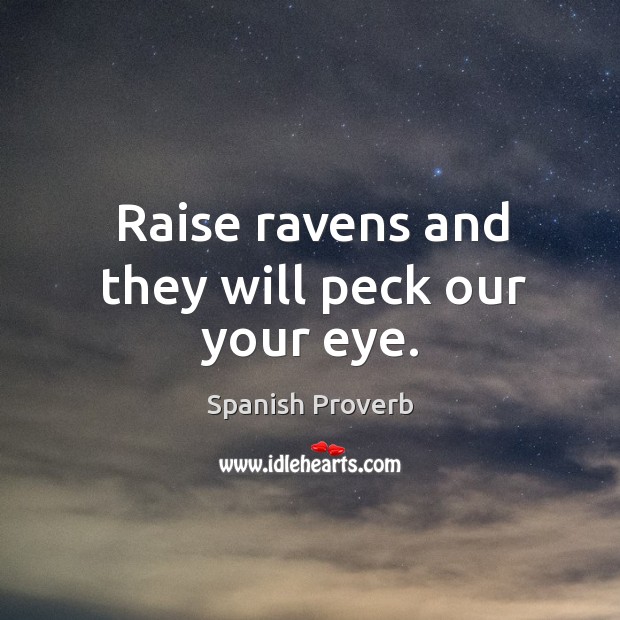 Raise ravens and they will peck our your eye. Image