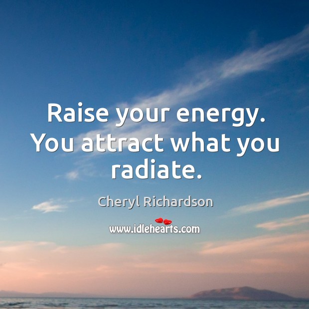 Raise your energy. You attract what you radiate. Cheryl Richardson Picture Quote