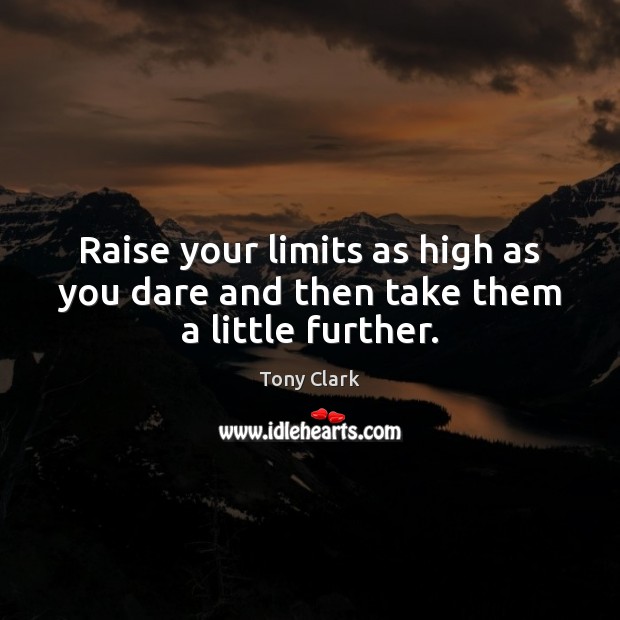 Raise your limits as high as you dare and then take them a little further. Image