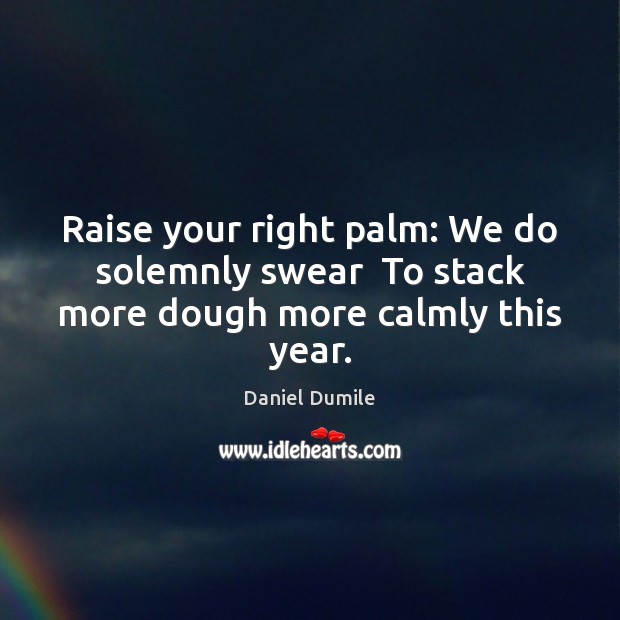 Raise your right palm: We do solemnly swear  To stack more dough more calmly this year. Image