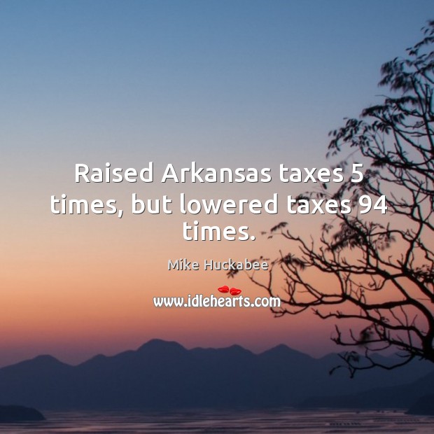 Raised Arkansas taxes 5 times, but lowered taxes 94 times. Mike Huckabee Picture Quote
