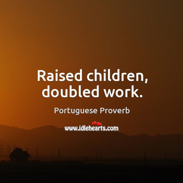 Raised children, doubled work. Portuguese Proverbs Image
