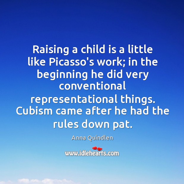 Raising a child is a little like Picasso’s work; in the beginning Anna Quindlen Picture Quote