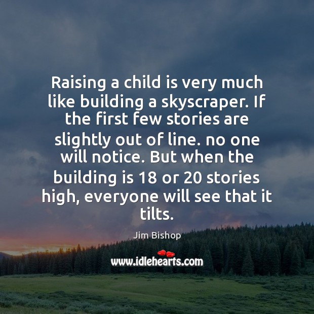 Raising a child is very much like building a skyscraper. If the Jim Bishop Picture Quote