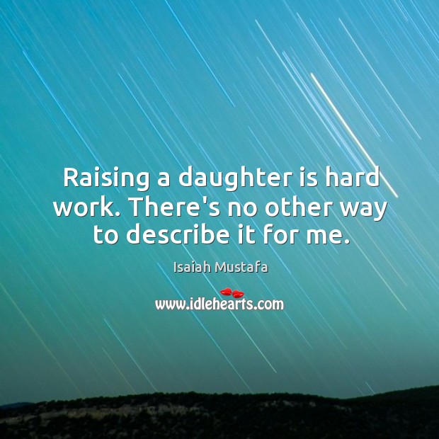 Raising a daughter is hard work. There’s no other way to describe it for me. Daughter Quotes Image