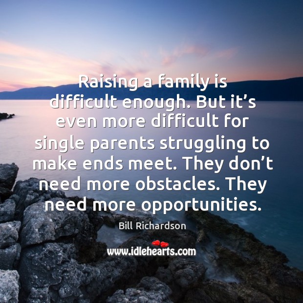 Raising a family is difficult enough. But it’s even more difficult for single parents Bill Richardson Picture Quote