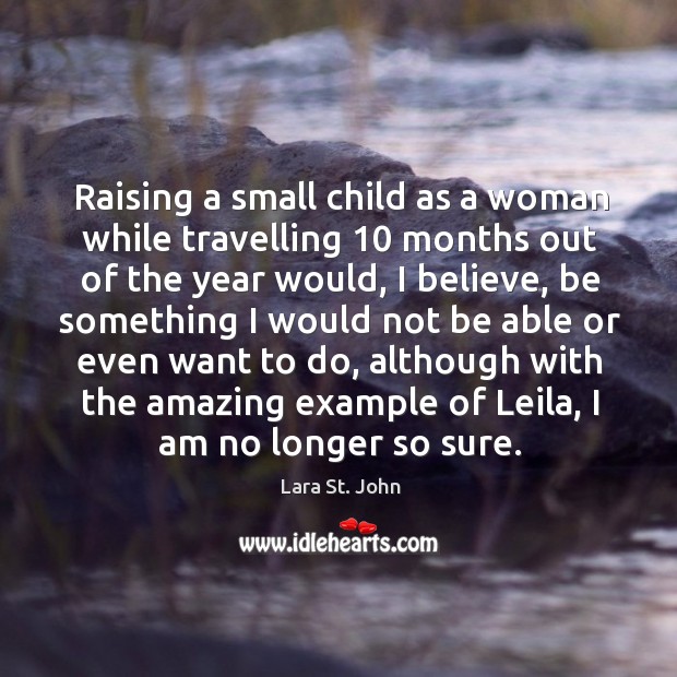 Raising a small child as a woman while travelling 10 months out of the year would Lara St. John Picture Quote