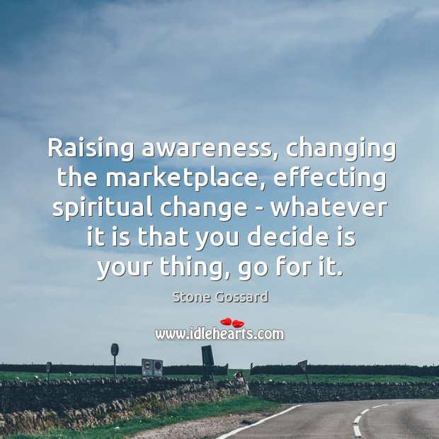 Raising awareness, changing the marketplace, effecting spiritual change – whatever it is Stone Gossard Picture Quote