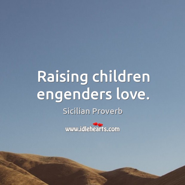 Raising children engenders love. Sicilian Proverbs Image