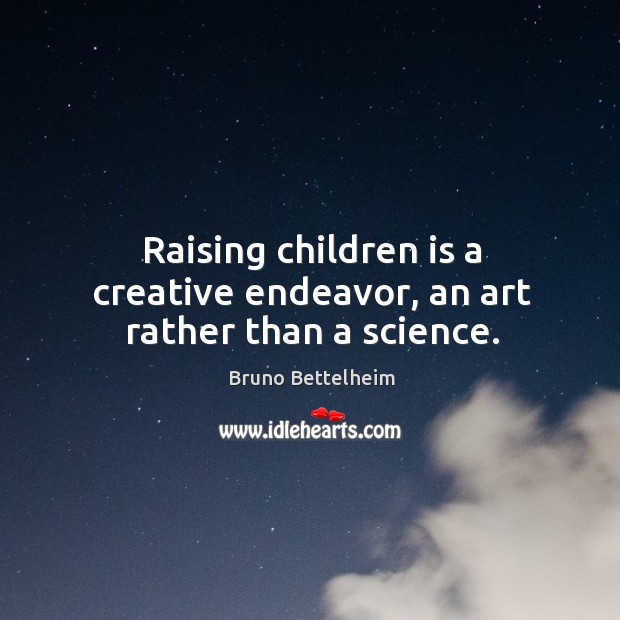 Raising children is a creative endeavor, an art rather than a science. Bruno Bettelheim Picture Quote