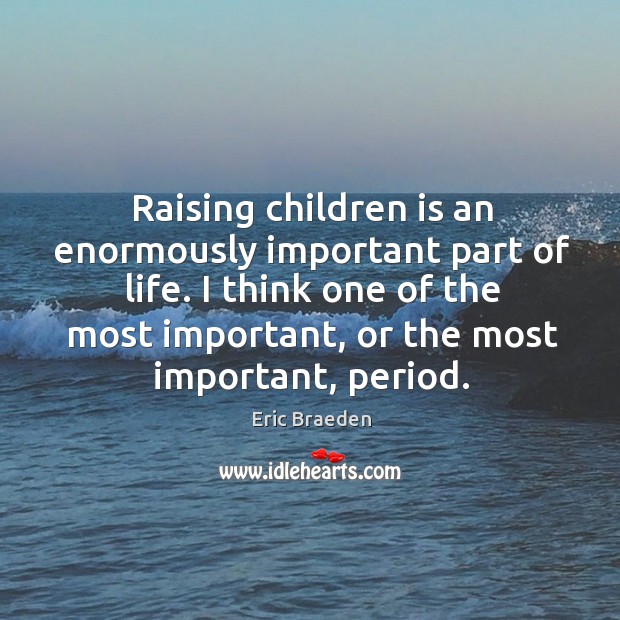 Raising children is an enormously important part of life. Eric Braeden Picture Quote
