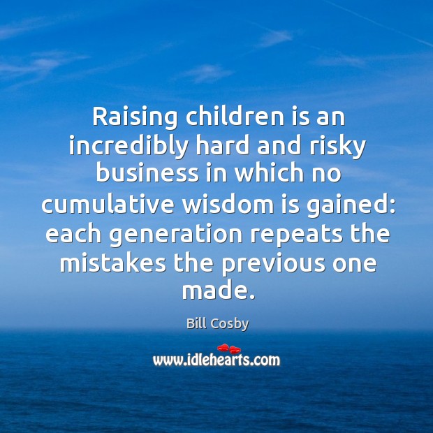 Raising children is an incredibly hard and risky business in which no cumulative wisdom Image