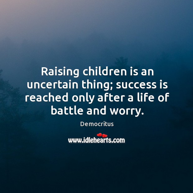 Raising children is an uncertain thing; success is reached only after a life of battle and worry. Democritus Picture Quote