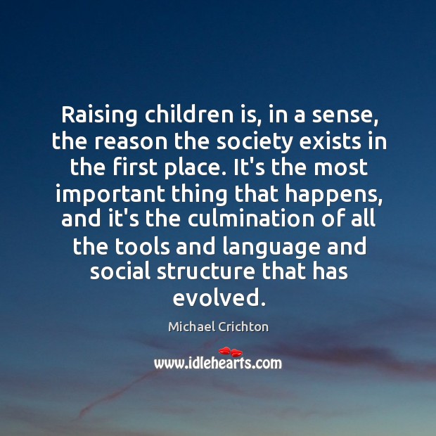 Raising children is, in a sense, the reason the society exists in Michael Crichton Picture Quote