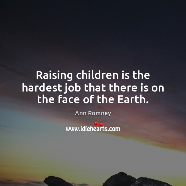 Raising children is the hardest job that there is on the face of the Earth. Ann Romney Picture Quote