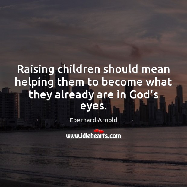Raising children should mean helping them to become what they already are in God’s eyes. Image