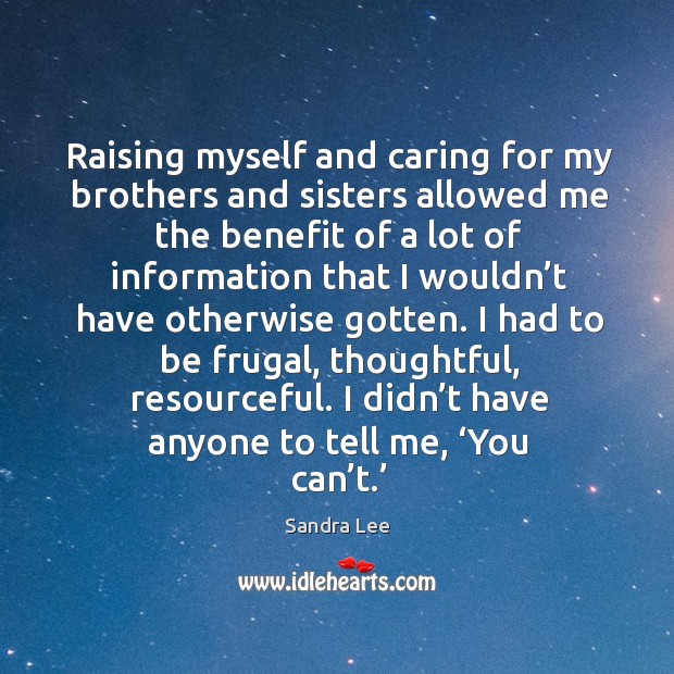Raising myself and caring for my brothers and sisters allowed me the benefit of a Care Quotes Image