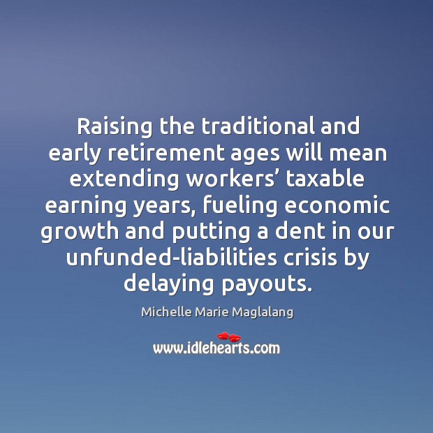 Raising the traditional and early retirement ages will mean extending workers’ taxable earning years Michelle Marie Maglalang Picture Quote