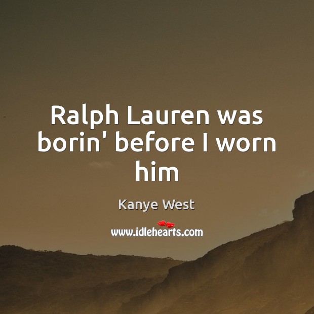 Ralph Lauren was borin’ before I worn him Kanye West Picture Quote