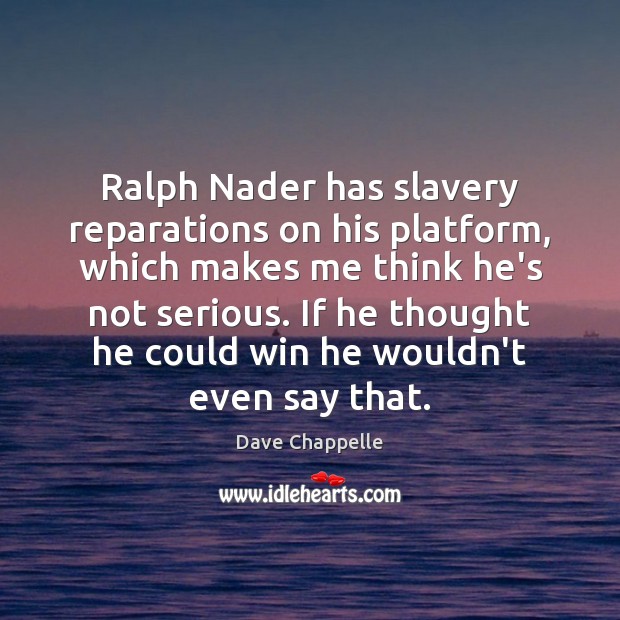 Ralph Nader has slavery reparations on his platform, which makes me think Image