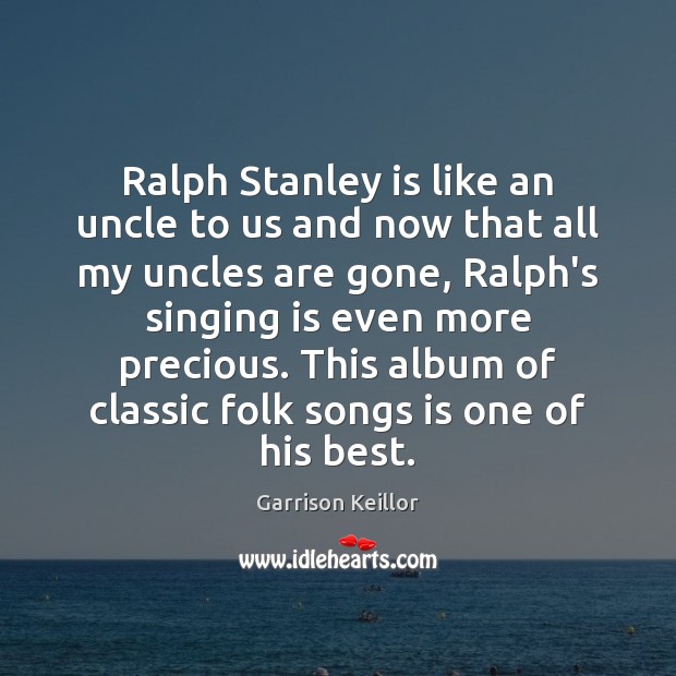 Ralph Stanley is like an uncle to us and now that all Garrison Keillor Picture Quote