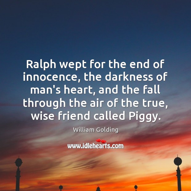 Ralph wept for the end of innocence, the darkness of man’s heart, William Golding Picture Quote