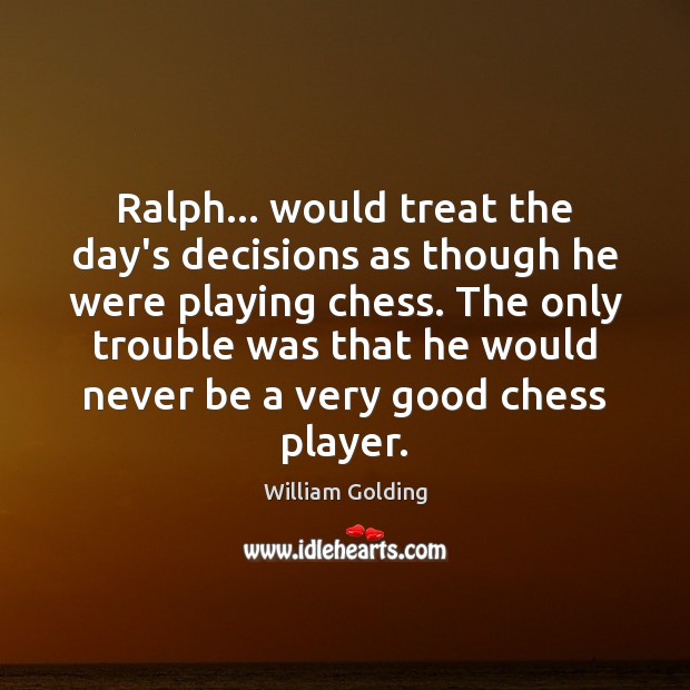 Ralph… would treat the day’s decisions as though he were playing chess. William Golding Picture Quote