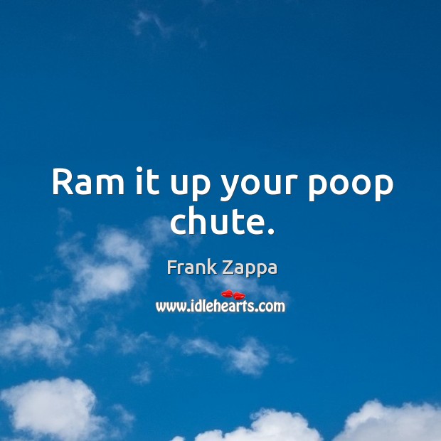 Ram it up your poop chute. Image