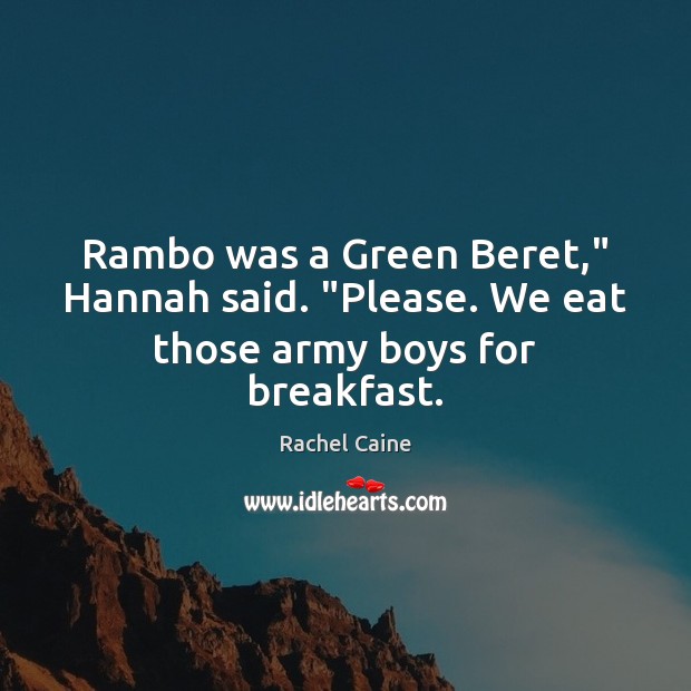 Rambo was a Green Beret,” Hannah said. “Please. We eat those army boys for breakfast. Rachel Caine Picture Quote