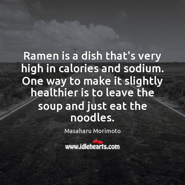 Ramen is a dish that’s very high in calories and sodium. One Masaharu Morimoto Picture Quote