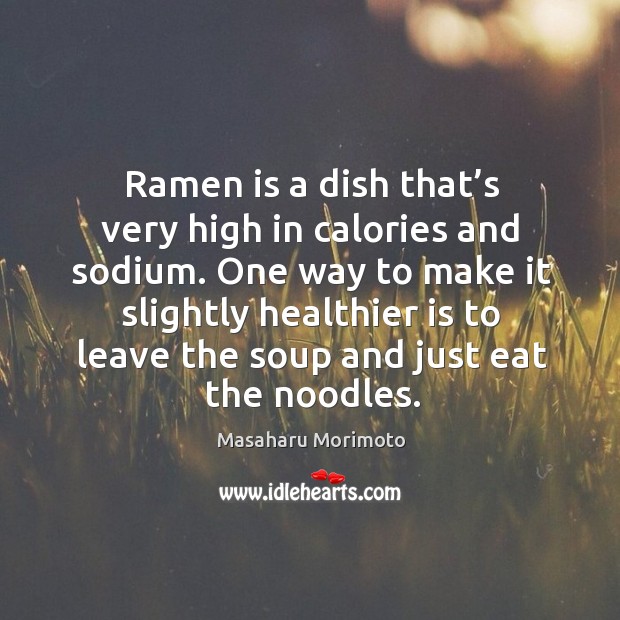Ramen is a dish that’s very high in calories and sodium. Masaharu Morimoto Picture Quote