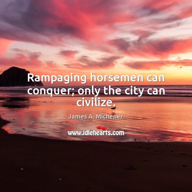 Rampaging horsemen can conquer; only the city can civilize. Image