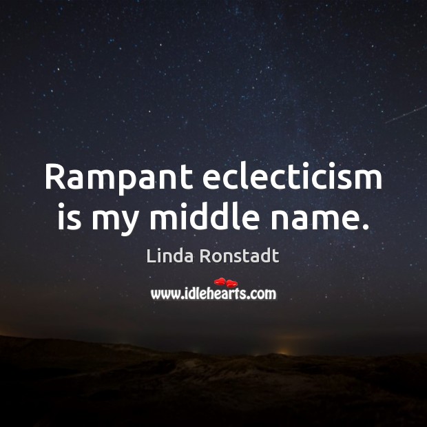 Rampant eclecticism is my middle name. Linda Ronstadt Picture Quote