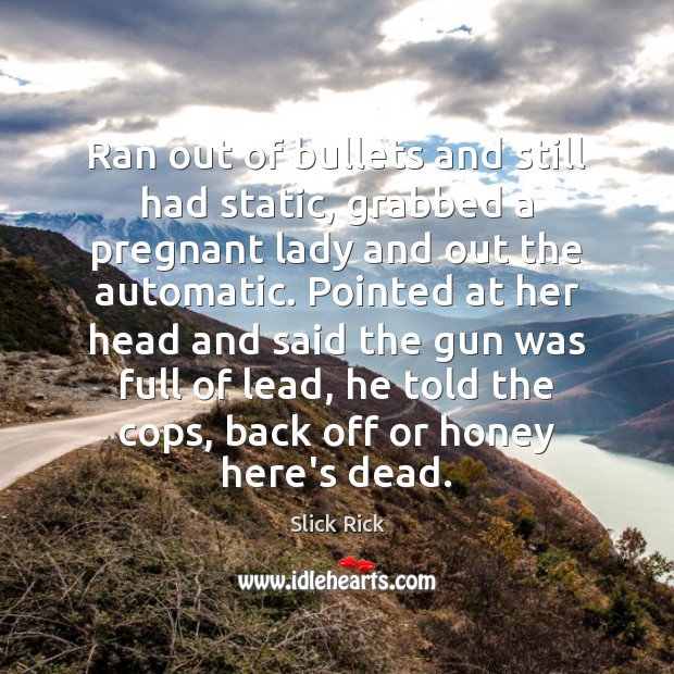 Ran out of bullets and still had static, grabbed a pregnant lady Slick Rick Picture Quote