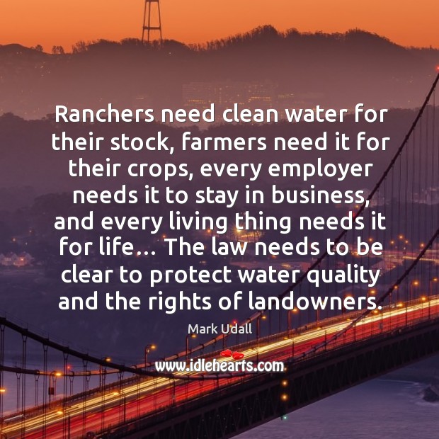 Ranchers need clean water for their stock, farmers need it for their crops Mark Udall Picture Quote