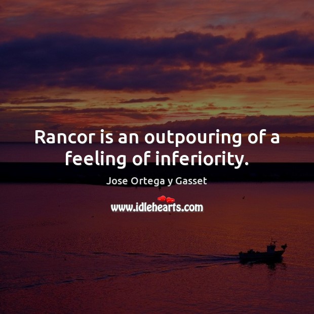 Rancor is an outpouring of a feeling of inferiority. Jose Ortega y Gasset Picture Quote