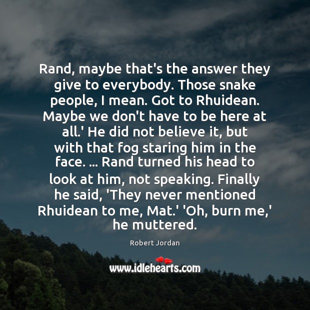Rand, maybe that’s the answer they give to everybody. Those snake people, Robert Jordan Picture Quote