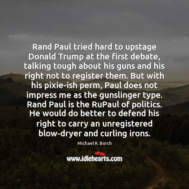 Rand Paul tried hard to upstage Donald Trump at the first debate, Michael R. Burch Picture Quote
